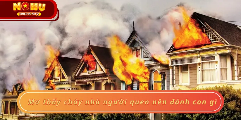 Mơ thấy cháy nhà người quen nên đánh con gì
