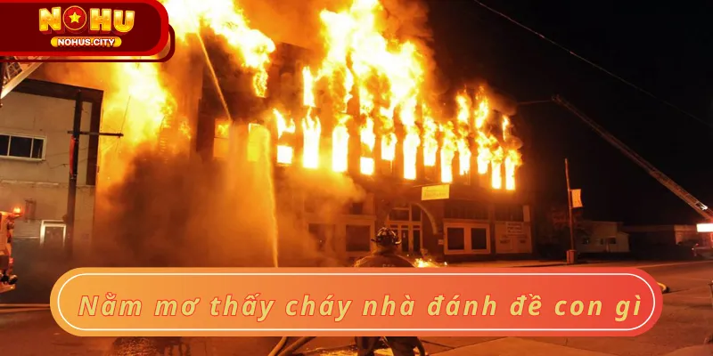Nằm mơ thấy cháy nhà đánh đề con gì