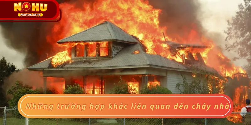 Những trường hợp khác liên quan đến cháy nhà
